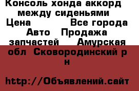 Консоль хонда аккорд 7 между сиденьями › Цена ­ 1 999 - Все города Авто » Продажа запчастей   . Амурская обл.,Сковородинский р-н